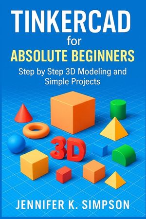 Tinkercad for Absolute Beginners: Step-by-Step 3D Modeling and Simple Projects image number 0