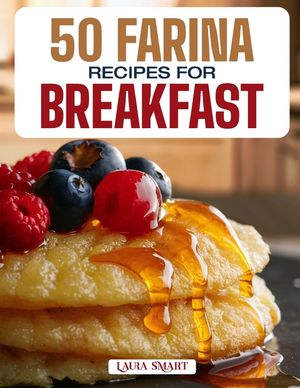50 Farina Recipes for Breakfast: Warm, Creamy, and Nourishing Morning Bowls Featuring Classic Comforts, Sweet Additions, and Savory Twists for Every T image number 0