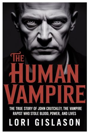 The Human Vampire: The True Story of John Crutchley, the Vampire Rapist Who Stole Blood, Power, and Lives image number 0
