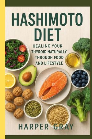 Hashimoto Diet: Healing Your Thyroid Naturally Through Food and Lifestyle: A Complete Guide to Balancing Hormones, Calming Inflammation, and Restoring image number 0