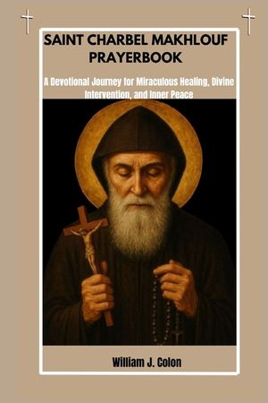 Saint Charbel Makhlouf Prayer Book: A Devotional Journey For Miraculous Healing, Divine Intervention And Inner Peace image number 0