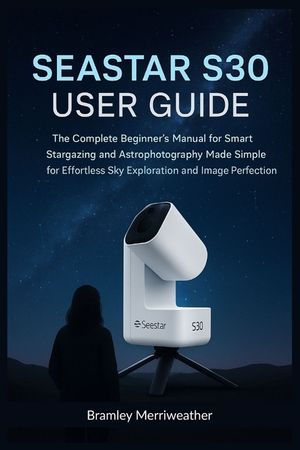 Seastar S30 User Guide (English): The Complete Beginner's Manual for Smart Stargazing and Astrophotography Made Simple for Effortless Sky Exploration image number 0