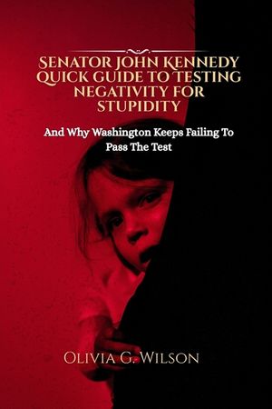 Senator John Kennedy Quick Guide to Testing Negativity for Stupidity: And Understanding Why Washington Keeps Failing To Pass The Test image number 0