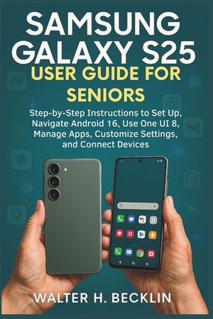 Samsung Galaxy S25 User Guide for Seniors: Step-by-Step Instructions to Set Up, Navigate Android 16, Use One UI 8, Manage Apps, Customize Settings, an image number 0