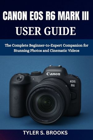 Canon EOS R6 Mark III User Guide: The Complete Beginner-to-Expert Companion for Stunning Photos and Cinematic Videos image number 0