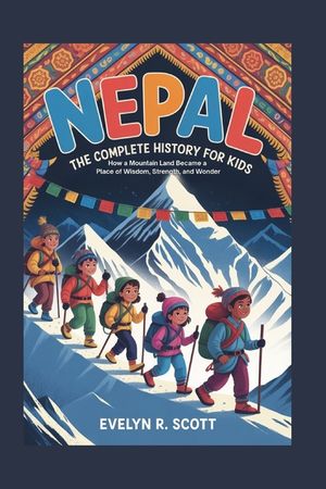 Nepal: The Complete History for Kids: How a Mountain Land Became a Place of Wisdom, Strength, and Wonder image number 0