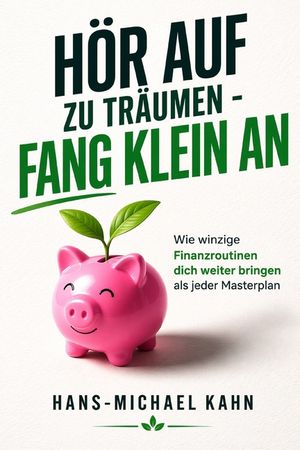H&ouml;r auf zu tr&auml;umen - fang klein an: Wie winzige Finanzroutinen dich weiter bringen als jeder Masterplan image number 0
