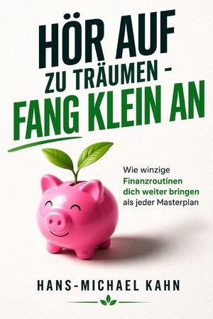 H&ouml;r auf zu tr&auml;umen - fang klein an: Wie winzige Finanzroutinen dich weiter bringen als jeder Masterplan image number 0
