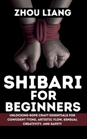 Shibari for Beginner: Unlocking Rope Craft Essentials for Confident Tying, Artistic Flow, Sensual Creativity, and Safety image number 0
