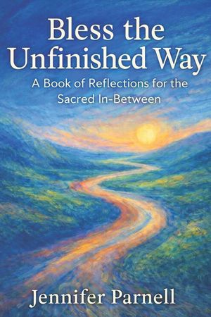 Bless the Unfinished Way: Prayers and Reflections for the Sacred In-Between image number 0