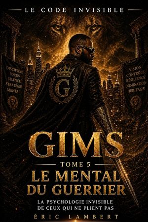 Gims - Le Code Invisible - Tome 5 - Le Mental du Guerrier: La m&eacute;canique mentale qui le rend impossible &agrave; d&eacute;tr&ocirc;ner image number 0