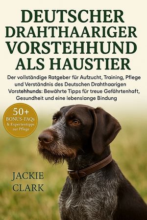 Deutscher Drahthaariger Vorstehhund Als Haustier: Der vollst&auml;ndige Ratgeber f&uuml;r Aufzucht, Training, Pflege und Verst&auml;ndnis des Deutschen Drahthaarigen image number 0