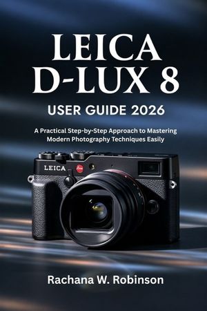 Leica D-Lux 8 User Guide 2026: Unlocking the Power of Your Camera: A Guide to Seamlessly Navigating Its Features and Controls image number 0