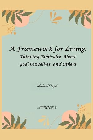 A Framework for Living: Thinking Biblically About God, Ourselves, and Others image number 0