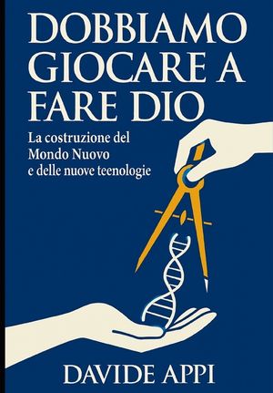 Dobbiamo Giocare a Fare Dio: La costruzione del Mondo Nuovo: Etica, Tecnologia e Libert&agrave; per una specie adulta image number 0