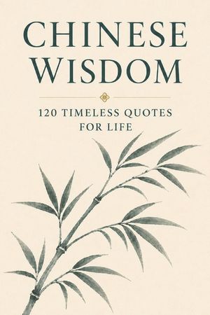 Chinese Wisdom: 120 Timeless Quotes for Life: Ancient Chinese Philosophy and Inspirational Teachings for a Mindful and Meaningful Life image number 0