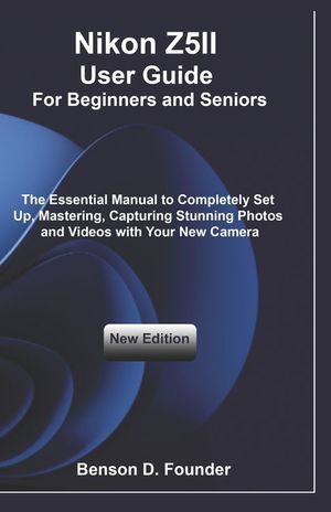 Nikon Z5II User Guide For Beginners and Seniors: The Essential Manual to Completely Set Up, Mastering, Capturing Stunning Photos and Videos with Your image number 0