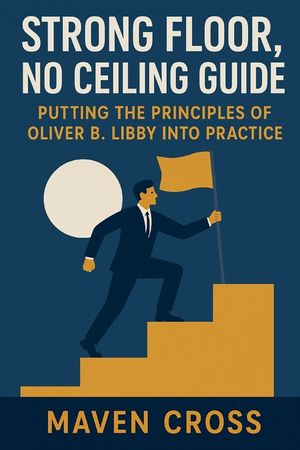 Strong Floor, No Ceiling Guide: Putting the Principles of Oliver B. Libby Into Practice image number 0