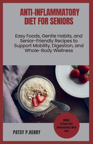 Anti-Inflammatory Diet for Seniors: Easy Foods, Gentle Habits, and Senior-Friendly Recipes to Support Mobility, Digestion, and Whole-Body Wellness image number 0