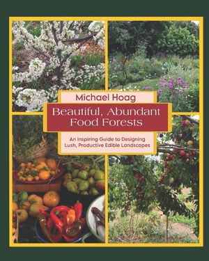 Beautiful Abundant Food Forests: An Inspiring Guide to Designing Lush, Productive Edible Landscapes image number 0