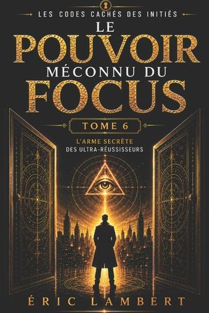 Les Codes Cach&eacute;s des Initi&eacute;s - Tome 6 - Le Pouvoir M&eacute;connu du Focus: L'arme secr&egrave;te des ultra-r&eacute;ussisseurs image number 0