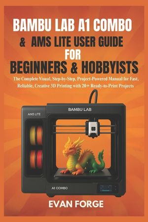 Bambu Lab A1 Combo & AMS Lite User Guide for Beginners & Hobbyists: The Complete Visual, Step-by-Step, Project-Powered Manual for Fast, Reliable, Crea image number 0