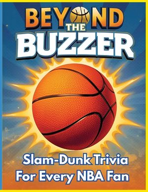 Beyond the Buzzer: Slam-Dunk Trivia for Every NBA Fan - Large Print: A Fun, Easy-to-Read Trivia Challenge Packed with NBA Legends, Records, Rivalries image number 0