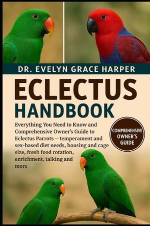 Eclectus Handbook: Everything You Need to Know and Comprehensive Owner's Guide to Eclectus Parrots - temperament and sex-based diet needs, housing and image number 0