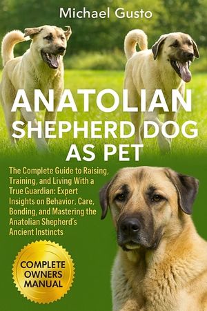 Anatolian Shepherd Dog as Pet: The Complete Guide to Raising, Training, and Living With a True Guardian: Expert Insights on Behavior, Care, Bonding, a image number 0