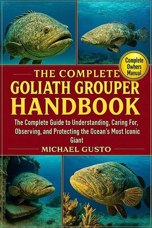 The Complete Goliath Grouper Handbook: The Complete Guide to Understanding, Caring For, Observing, and Protecting the Ocean's Most Iconic Giant image number 0