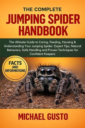 The Complete Jumping Spider Handbook: The Ultimate Guide to Caring, Feeding, Housing & Understanding Your Jumping Spider: Expert Tips, Natural Behavio image number 0