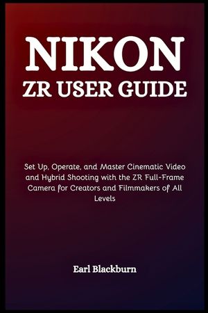 Nikon ZR User Guide: Set Up, Operate, and Master Cinematic Video and Hybrid Shooting with the ZR Full-Frame Camera for Creators and Filmmakers of All image number 0