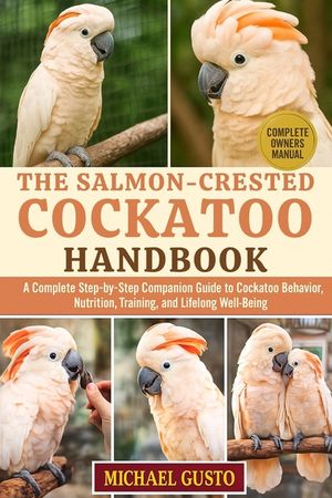 The Salmon-Crested Cockatoo Handbook: A Complete Step-by-Step Companion Guide to Cockatoo Behavior, Nutrition, Training, and Lifelong Well-Being image number 0