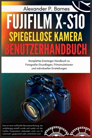 Fujifilm X-S10 Spiegellose Kamera Benutzerhandbuch: Komplettes Einsteiger-Handbuch zu Fotografie-Grundlagen, Filmsimulationen und individuellen Einste image number 0