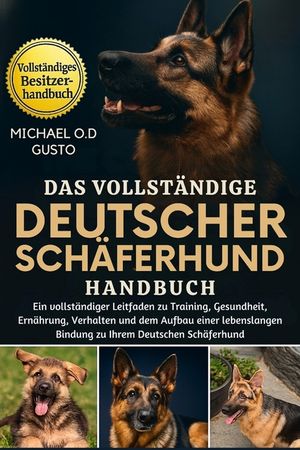 Das Vollst&auml;ndige Deutscher Sch&auml;ferhund Handbuch: Ein vollst&auml;ndiger Leitfaden zu Training, Gesundheit, Ern&auml;hrung, Verhalten und dem Aufbau einer lebens image number 0