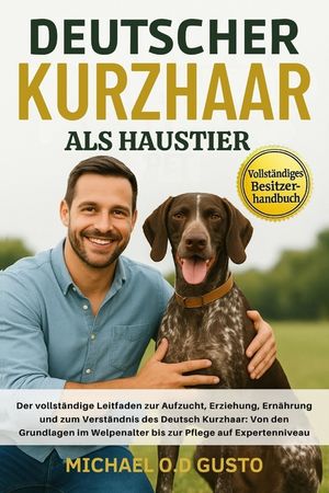 Deutscher Kurzhaar ALS Haustier: Der vollst&auml;ndige Leitfaden zur Aufzucht, Erziehung, Ern&auml;hrung und zum Verst&auml;ndnis des Deutsch Kurzhaar: Von den Grund image number 0