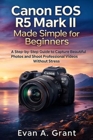 Canon EOS R5 Mark II Made Simple for Beginners: A Step-by-Step Guide to Capture Beautiful Photos and Shoot Professional Videos Without Stress image number 0