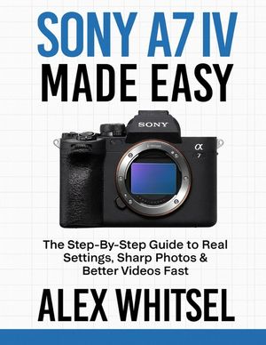 Sony A7 IV Made Easy: The Step-By-Step Guide to Real Settings, Sharp Photos & Better Videos Fast image number 0