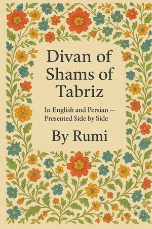 Divan of Shams of Tabriz: By Rumi: In English and Farsi- Presented Side by Side image number 0