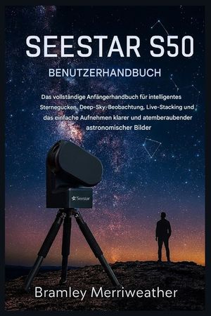 Seestar S50 Benutzerhandbuch: Der umfassende Leitfaden f&uuml;r Einsteiger in die intelligente Sternenbeobachtung, die Beobachtung von Deep-Sky-Objekten, d image number 0