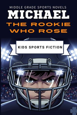 Michael the Rookie Who Rose: An Inspiring Sports Story for Kids About Confidence, Teamwork and Never Giving Up A Young Football Hero's Journey Perfect image number 0