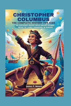 Christopher Columbus: The Complete History for Kids: An explorer whose bold dream opened paths to lands unknown in Europe image number 0