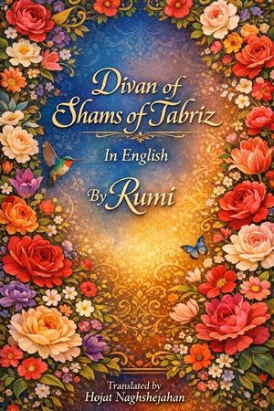 Divan of Shams of Tabriz: In English: By Rumi: Translated by Hojat Naghshejahan image number 0