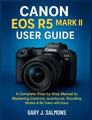 Canon EOS R5 Mark II User Guide: A Complete Step-by-Step Manual to Mastering Controls, Autofocus, Shooting Modes & 8K Video with Ease image number 0