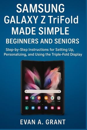 Samsung Galaxy Z TriFold Made Simple for Beginners and Seniors: Step-by-Step Instructions for Setting Up, Personalizing, and Using the Triple-Fold Dis image number 0