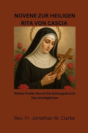 Novene Zur Heiligen Rita Von Cascia: St&auml;rke finden durch die Schutzpatronin des Unm&ouml;glichen image number 0