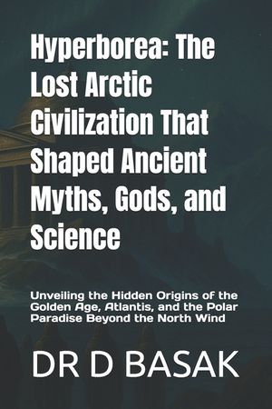 Hyperborea: The Lost Arctic Civilization That Shaped Ancient Myths, Gods, and Science: Unveiling the Hidden Origins of the Golden Age, Atlantis, and t image number 0