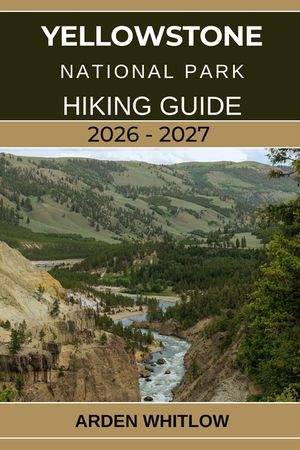 Yellowstone National Park Hiking Guide 2026 - 2027: A Step-by-Step Hiking Companion to Yellowstone's Iconic Trails, Scenic Peaks, and Hidden Wildernes image number 0
