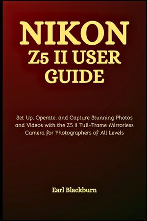 Nikon Z5 II User Guide: Set Up, Operate, and Capture Stunning Photos and Videos with the Z5 II Full-Frame Mirrorless Camera for Photographers of All L image number 0