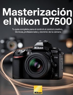 Masterizaci&oacute;n el Nikon D7500: Tu gu&iacute;a completa para el control creativo, t&eacute;cnicas profesionales y dominio de la c&aacute;mara image number 0